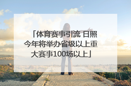 体育赛事引流 日照今年将举办省级以上重大赛事100场以上