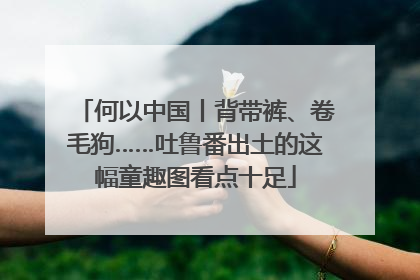 何以中国丨背带裤、卷毛狗……吐鲁番出土的这幅童趣图看点十足