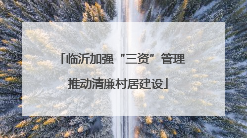 临沂加强“三资”管理 推动清廉村居建设