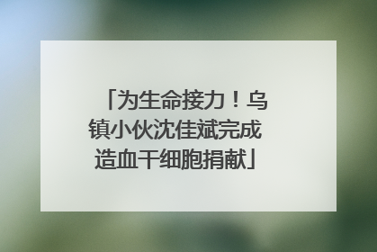 为生命接力！乌镇小伙沈佳斌完成造血干细胞捐献