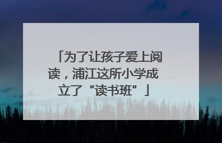 为了让孩子爱上阅读，浦江这所小学成立了“读书班”