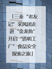 三秦“老友记”采风团走进“金龙鱼”开启“透明工厂”食品安全探索之旅