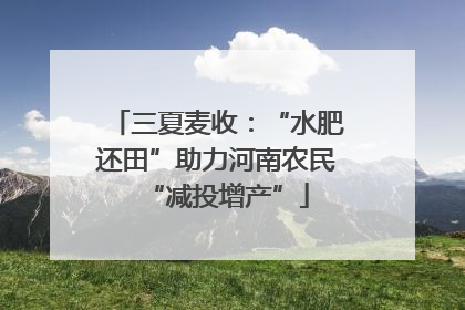 三夏麦收：“水肥还田”助力河南农民“减投增产”