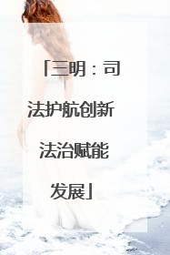三明：司法护航创新 法治赋能发展