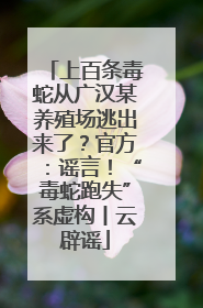 上百条毒蛇从广汉某养殖场逃出来了？官方：谣言！“毒蛇跑失”系虚构丨云辟谣