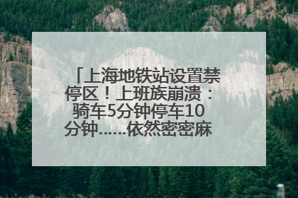上海地铁站设置禁停区！上班族崩溃：骑车5分钟停车10分钟……依然密密麻麻无从下脚？