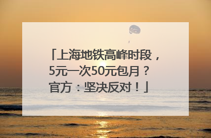 上海地铁高峰时段，5元一次50元包月？官方：坚决反对！