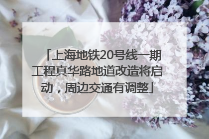 上海地铁20号线一期工程真华路地道改造将启动，周边交通有调整