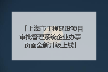上海市工程建设项目审批管理系统企业办事页面全新升级上线