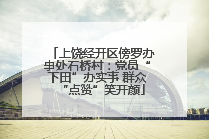 上饶经开区傍罗办事处石桥村：党员“下田”办实事 群众“点赞”笑开颜