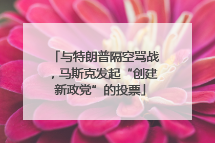 与特朗普隔空骂战，马斯克发起“创建新政党”的投票
