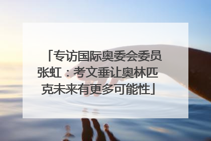 专访国际奥委会委员张虹：考文垂让奥林匹克未来有更多可能性