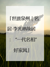 世遗泉州｜名居·李光地故居：“一代名相”好家风