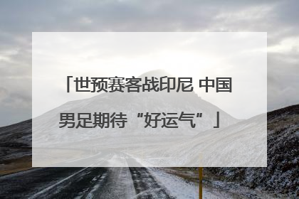 世预赛客战印尼 中国男足期待“好运气”