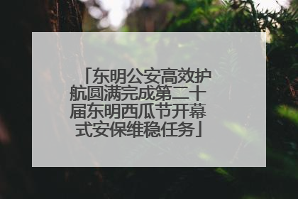 东明公安高效护航圆满完成第二十届东明西瓜节开幕式安保维稳任务