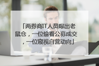两券商IT人员曝出老鼠仓，一位偷看公募成交，一位窥视自营动向