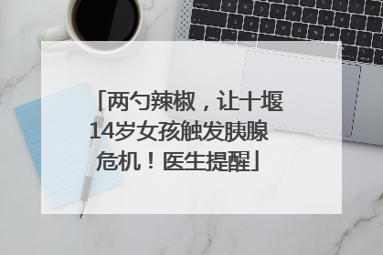 两勺辣椒，让十堰14岁女孩触发胰腺危机！医生提醒