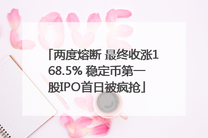 两度熔断 最终收涨168.5% 稳定币第一股IPO首日被疯抢