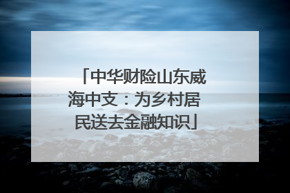 中华财险山东威海中支：为乡村居民送去金融知识
