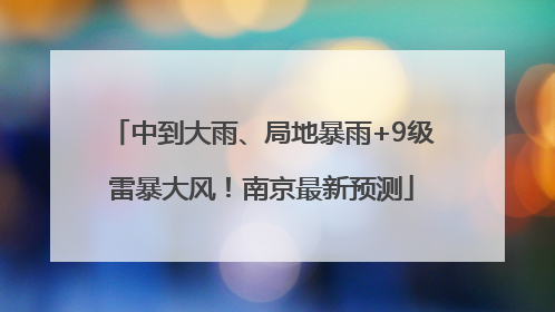 中到大雨、局地暴雨+9级雷暴大风！南京最新预测