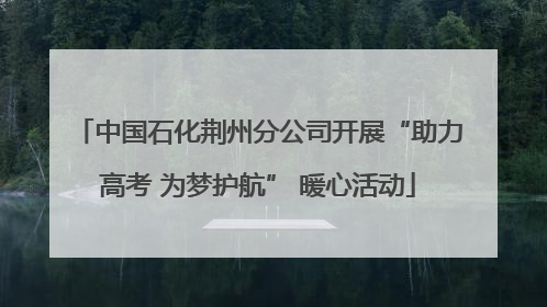中国石化荆州分公司开展“助力高考 为梦护航” 暖心活动