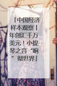 中国经济样本观察丨年创汇千万美元！小提琴之音“响”彻世界
