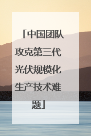 中国团队攻克第三代光伏规模化生产技术难题