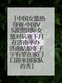 中国女篮热身赛·中国VS波黑国际女篮对抗赛下月在济南举办 济南姑娘张子宇有望在家门口迎来国家队首秀