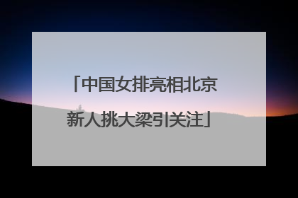 中国女排亮相北京 新人挑大梁引关注