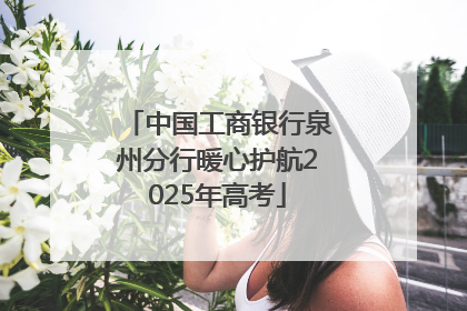 中国工商银行泉州分行暖心护航2025年高考