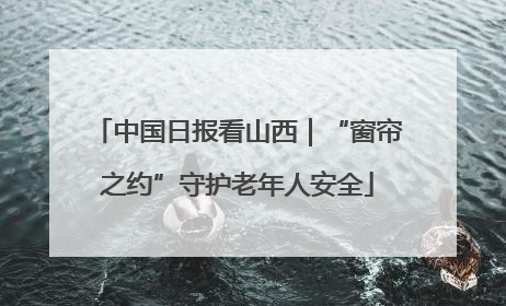 中国日报看山西｜“窗帘之约”守护老年人安全