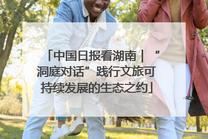 中国日报看湖南｜“洞庭对话”践行文旅可持续发展的生态之约