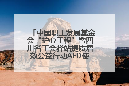 中国职工发展基金会“护心工程”暨四川省工会驿站提质增效公益行动AED使用培训在达州举行