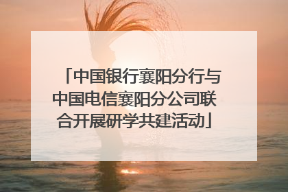 中国银行襄阳分行与中国电信襄阳分公司联合开展研学共建活动