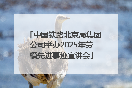 中国铁路北京局集团公司举办2025年劳模先进事迹宣讲会