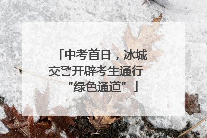 中考首日，冰城交警开辟考生通行“绿色通道”