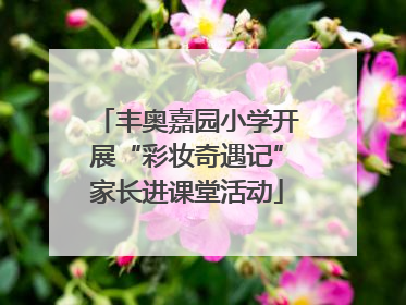 丰奥嘉园小学开展“彩妆奇遇记”家长进课堂活动