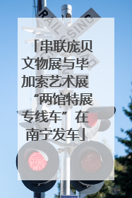 串联庞贝文物展与毕加索艺术展“两馆特展专线车”在南宁发车