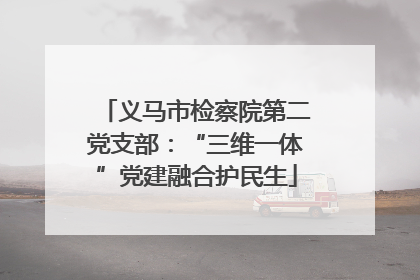 义马市检察院第二党支部：“三维一体”党建融合护民生