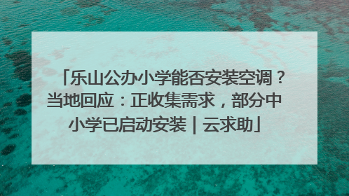 乐山公办小学能否安装空调？当地回应：正收集需求，部分中小学已启动安装｜云求助