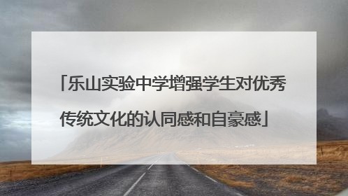 乐山实验中学增强学生对优秀传统文化的认同感和自豪感
