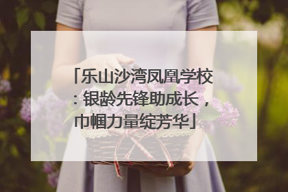 乐山沙湾凤凰学校：银龄先锋助成长，巾帼力量绽芳华
