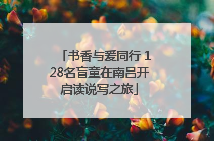 书香与爱同行 128名盲童在南昌开启读说写之旅