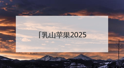 乳山苹果2025品牌价值再攀新高，领跑苹果产业！