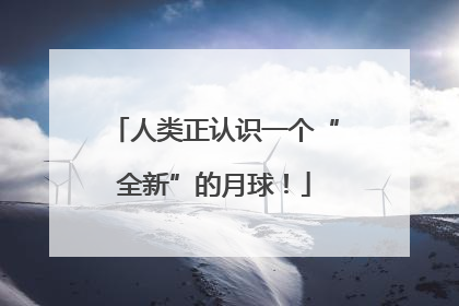人类正认识一个“全新”的月球！