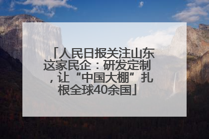 人民日报关注山东这家民企：研发定制，让“中国大棚”扎根全球40余国