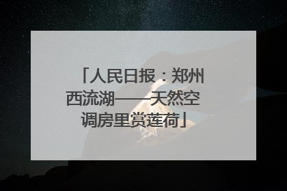 人民日报：郑州西流湖——天然空调房里赏莲荷