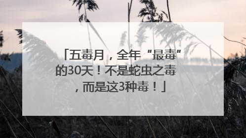 五毒月，全年“最毒”的30天！不是蛇虫之毒，而是这3种毒！