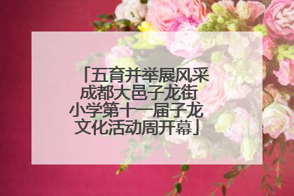 五育并举展风采 成都大邑子龙街小学第十一届子龙文化活动周开幕