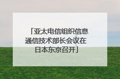 亚太电信组织信息通信技术部长会议在日本东京召开